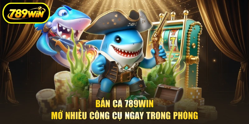 Bắn Cá 789WIN - Nhập Vai Săn Bắn, Quy Đổi Thưởng Về 4 Bắn cá 789WIN mở nhiều công cụ ngay trong phòng