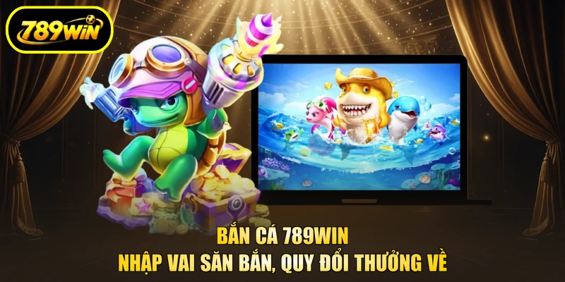 Bắn Cá 789WIN - Nhập Vai Săn Bắn, Quy Đổi Thưởng Về 1 Bắn Cá 789win