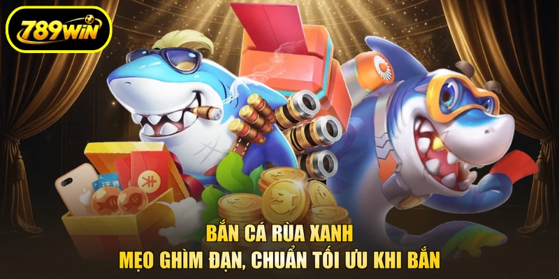 Bắn Cá Rùa Xanh - Mẹo Ghìm Đạn, Chuẩn Tối Ưu Khi Bắn 1 Bắn Cá Rùa Xanh