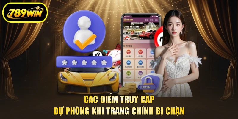 Đăng Nhập 789WIN Qua 5 Bước, Truy Cập Game Nhanh 4 Các điểm truy cập dự phòng khi trang chính bị chặn