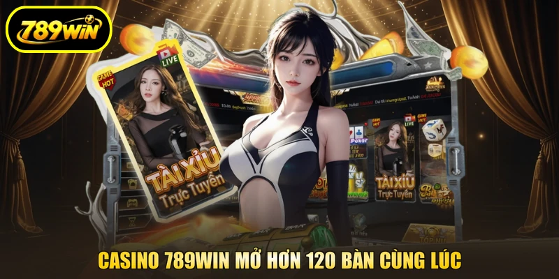 Casino 789WIN - Bắt Kèo Đấu Trí, Thả Ga Rinh Tiền Thật 2 Casino 789WIN mở hơn 120 bàn cùng lúc