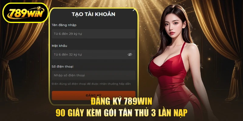 Đăng Ký 789WIN - 90 Giây Kèm Gói Tân Thủ 3 Lần Nạp 1 Đăng Ký 789win