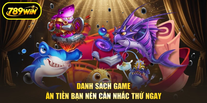 Bắn Cá 789WIN - Nhập Vai Săn Bắn, Quy Đổi Thưởng Về 3 Danh sách game ăn tiền bạn nên cân nhắc thử ngay