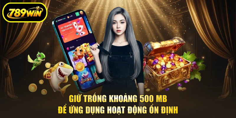 Tải App 789WIN Để Vào Sảnh Game Không Lo Bị Chặn 4 Giữ trống khoảng 500 MB để ứng dụng hoạt động ổn định