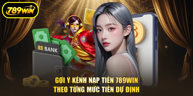 Nạp Tiền 789WIN Theo Số Tiền, Chọn Kênh Vào Ví Nhanh 2 Gợi ý kênh nạp tiền 789WIN theo từng mức tiền dự định