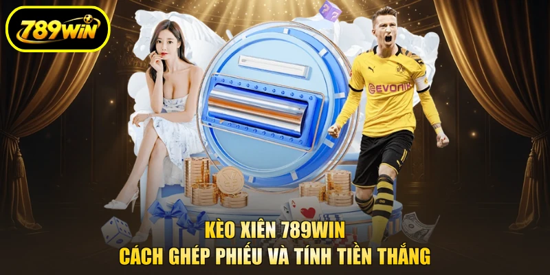 Kèo Xiên 789WIN Cách Ghép Phiếu Và Tính Tiền Thắng 1 Kèo Xiên