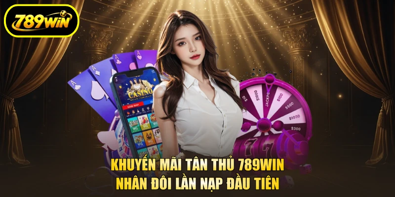 Khuyến Mãi Tân Thủ 789WIN Nhân Đôi Lần Nạp Đầu Tiên 1 Khuyến mãi tân thủ 789win
