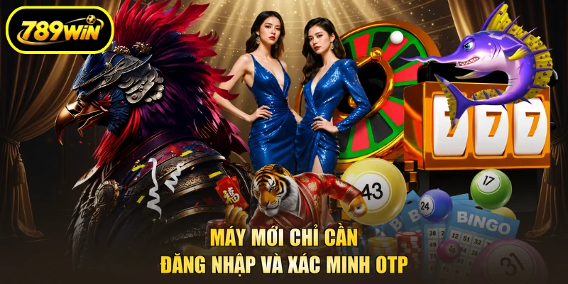 Hướng Dẫn 789WIN Tra Đúng Bài Cho Từng Tình Huống 4 Máy mới chỉ cần đăng nhập và xác minh OTP