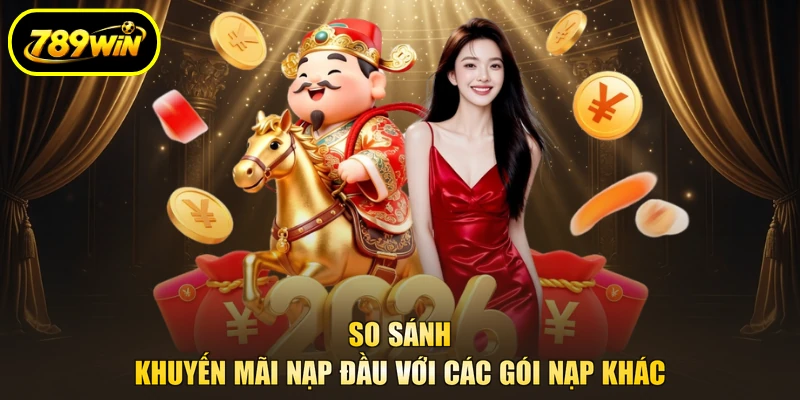 Khuyến Mãi Nạp Đầu 789WIN 100%, Tích Hợp Đổi Ngay 4 So sánh khuyến mãi nạp đầu với các gói nạp khác