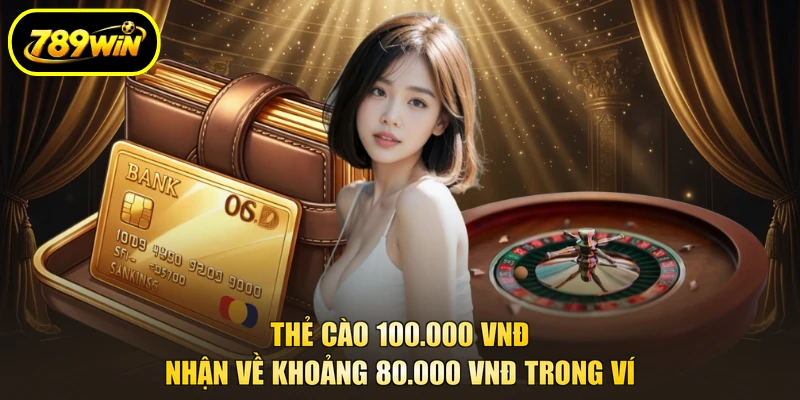 Nạp Tiền 789WIN Theo Số Tiền, Chọn Kênh Vào Ví Nhanh 3 Thẻ cào 100.000 VNĐ nhận về khoảng 80.000 VNĐ trong ví