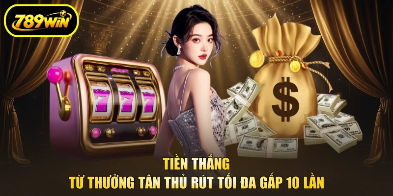 Rút Tiền 789WIN Từ 150.000 VNĐ, 3 Lệnh Đầu Miễn Phí 3 Tiền thắng từ thưởng tân thủ rút tối đa gấp 10 lần