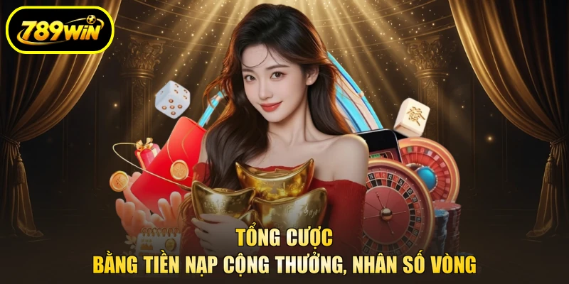 Khuyến Mãi 789WIN Theo Đối Tượng, Vòng Cược Từ 5 Lần 2 Tổng cược bằng tiền nạp cộng thưởng, nhân số vòng