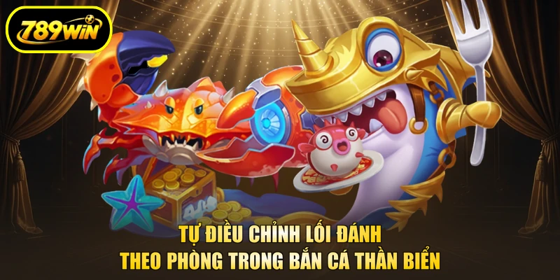 Bắn Cá Thần Biển 789WIN - Bí Kíp Giúp Tay Mới Lên Trình 4 Tự điều chỉnh lối đánh theo phòng trong Bắn Cá Thần Biển