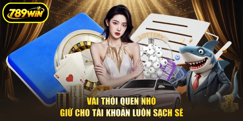 Chơi Có Trách Nhiệm 3 Vài thói quen nhỏ giữ cho tài khoản luôn sạch sẽ